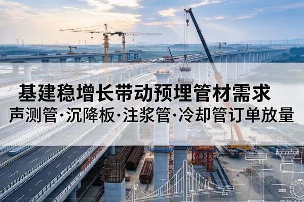 厦门基建稳增长带动预埋监测管材需求,声测管、沉降板、注浆管订单持续放量