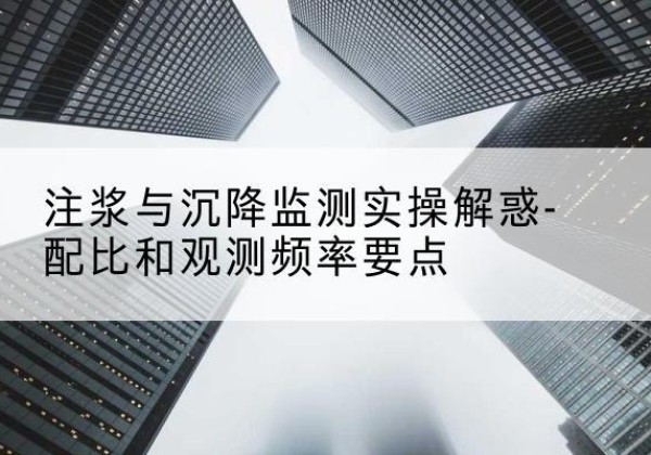 厦门水泥浆配比不当会不会造成注浆管堵管？-注浆与沉降监测实操解惑-配比和观测频率要点